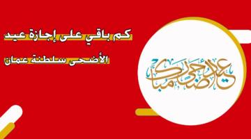 كم باقي على إجازة عيد الأضحى 2024 سلطنة عمان