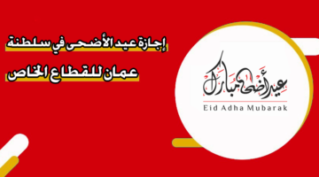 إجازة عيد الأضحى 2025 في سلطنة عمان للقطاع الخاص